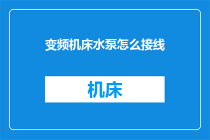 变频机床水泵怎么接线(变频机床水泵接线步骤解析：如何正确连接以实现高效节能？)