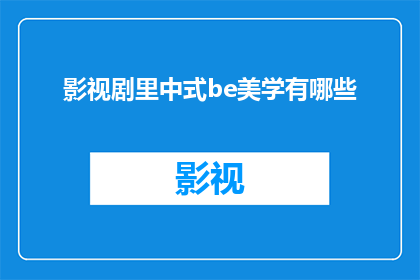 影视剧里中式be美学有哪些(影视剧中展现的中式美学：探索那些令人深思的悲美瞬间)
