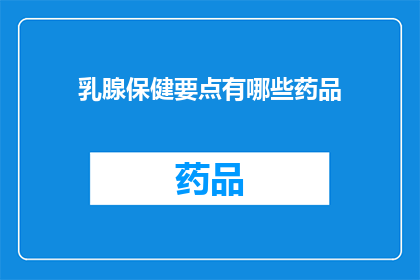 乳腺保健要点有哪些药品(乳腺健康维护：您需要了解的药品清单)