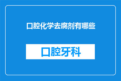 口腔化学去腐剂有哪些(口腔化学去腐剂有哪些？)