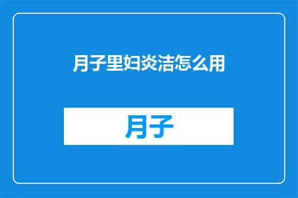 月子里妇炎洁怎么用(如何正确使用妇炎洁以缓解月子期间的不适？)