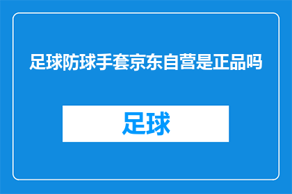 足球防球手套京东自营是正品吗(京东自营的足球防球手套是否为正品？)