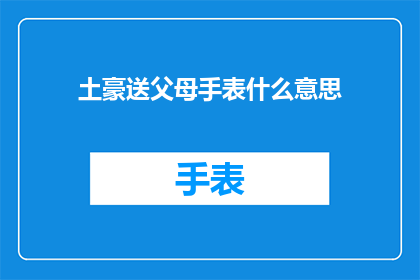 土豪送父母手表什么意思(土豪赠送父母手表，这背后蕴含着怎样的深意？)