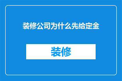 装修公司为什么先给定金(装修公司为何在签约前要求支付定金？)