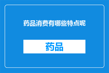 药品消费有哪些特点呢(药品消费有哪些显著特点？)