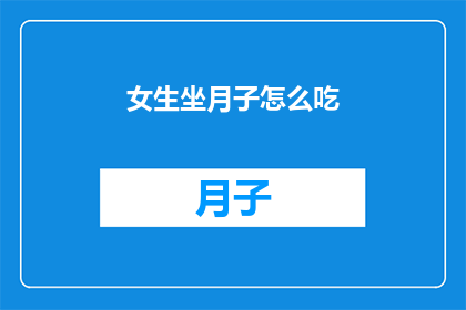 女生坐月子怎么吃(新妈妈如何巧妙安排月子餐？)