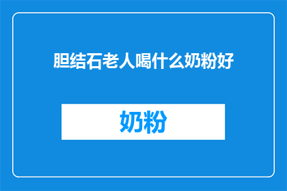 胆结石老人喝什么奶粉好(胆结石患者应选择哪种奶粉以促进健康？)