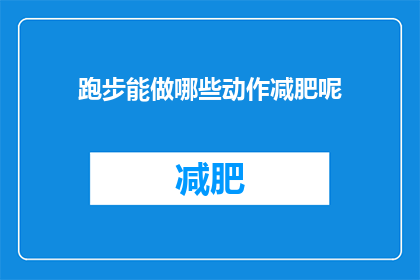 跑步能做哪些动作减肥呢(跑步时可以执行哪些动作以助于减肥？)