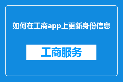 如何在工商app上更新身份信息(如何更新工商APP中的身份信息？)