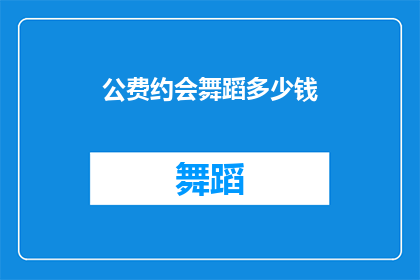 公费约会舞蹈多少钱(公费约会舞蹈的费用是多少？)