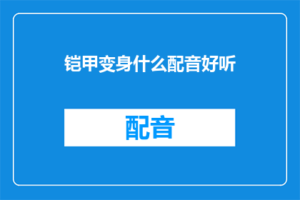 铠甲变身什么配音好听(铠甲变身时，哪种配音能带来最佳听觉享受？)