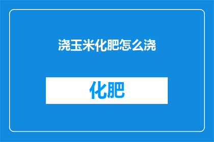 浇玉米化肥怎么浇(如何正确浇灌玉米以促进健康成长？)