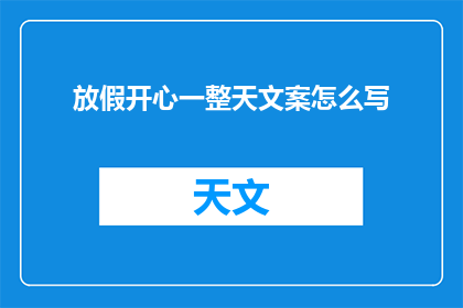 放假开心一整天文案怎么写(如何撰写一个吸引人的放假快乐一天的文案？)