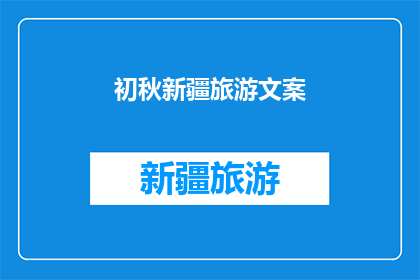 初秋新疆旅游文案(初秋时节，新疆旅游的魅力何在？)