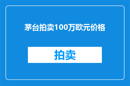 茅台拍卖100万欧元价格(茅台拍卖价格突破100万欧元，这一记录是否标志着其价值达到新高度？)