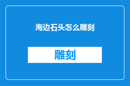 海边石头怎么雕刻(如何雕刻海边的奇石？)