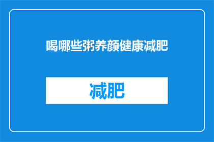 喝哪些粥养颜健康减肥(哪些粥品有助于养颜健康减肥？)