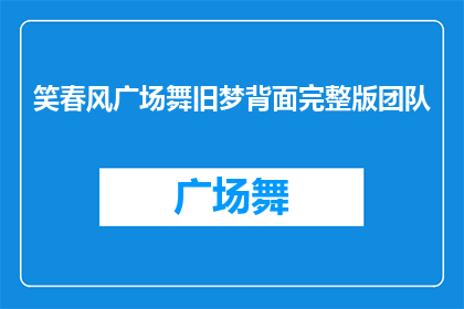 笑春风广场舞旧梦背面完整版团队(笑春风广场舞旧梦背面完整版团队是否意味着该团队正在寻找新的合作伙伴或成员？)