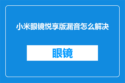 小米眼镜悦享版漏音怎么解决(如何解决小米眼镜悦享版漏音问题？)