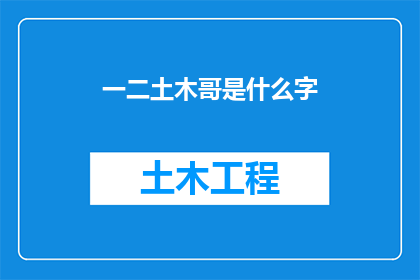 一二土木哥是什么字(一二土木哥是什么字？一个充满好奇与探索的疑问，等待文字工作者的解答)