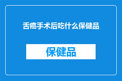 舌癌手术后吃什么保健品(舌癌手术后，您应该选择哪些保健品来帮助恢复？)