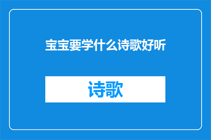 宝宝要学什么诗歌好听(宝宝应该学习哪些诗歌以培养优美的语言和情感表达能力？)