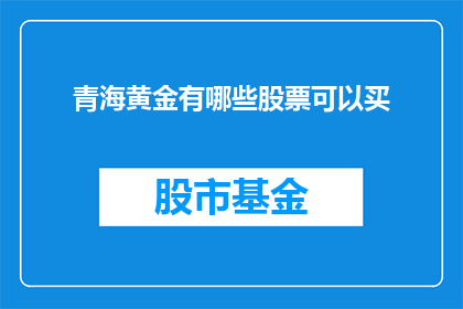 青海黄金有哪些股票可以买(青海黄金投资潜力股有哪些？投资者如何挑选合适的股票进行投资？)