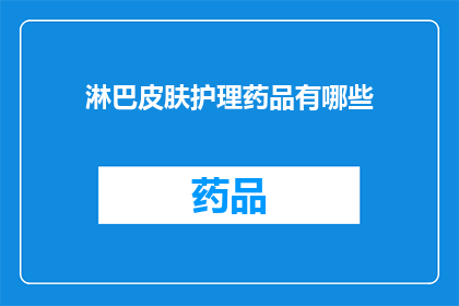 淋巴皮肤护理药品有哪些(您是否在寻找适合淋巴皮肤护理的药品？有哪些选择可以满足您的需求？)