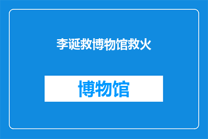 李诞救博物馆救火(李诞的英勇行为：博物馆遭遇火灾，他如何挺身而出？)