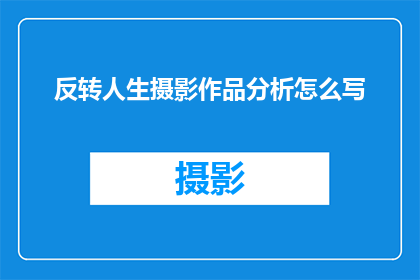 反转人生摄影作品分析怎么写(如何撰写一篇关于反转人生摄影作品分析的疑问句长标题？)