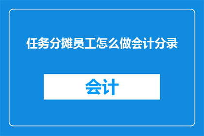 任务分摊员工怎么做会计分录(如何正确分摊员工任务并执行会计分录？)