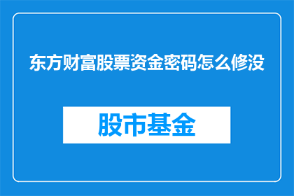 东方财富股票资金密码怎么修没(如何修复东方财富股票资金密码？)