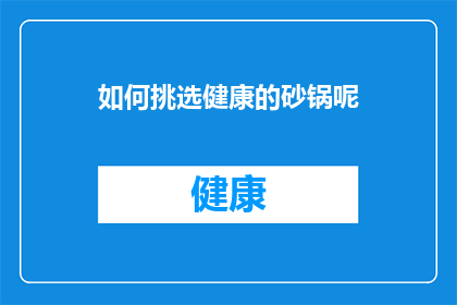 如何挑选健康的砂锅呢(如何挑选一个健康的砂锅？)