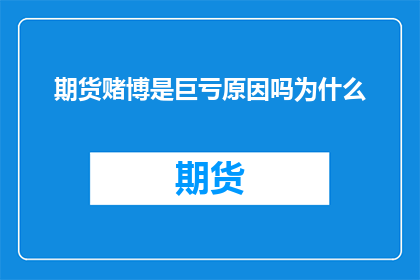 期货赌博是巨亏原因吗为什么(期货赌博是否为巨亏的根本原因？深入探讨其背后的原因)