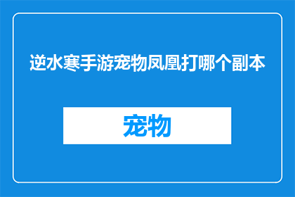 逆水寒手游宠物凤凰打哪个副本(逆水寒手游中，玩家应如何选择适合的副本以培养宠物凤凰？)