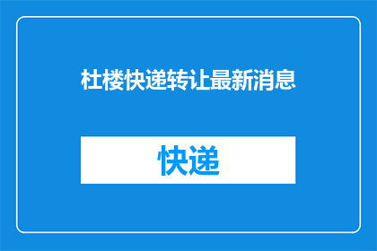 杜楼快递转让最新消息(杜楼快递转让最新动态：是否值得接手？)