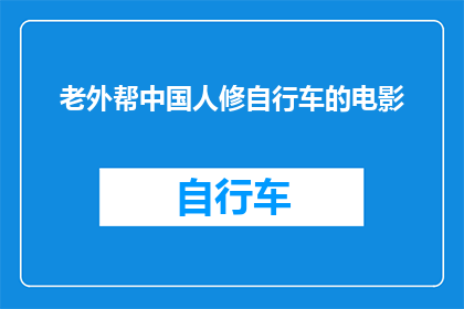 老外帮中国人修自行车的电影(老外帮中国人修自行车：一部揭示友谊与合作的电影)