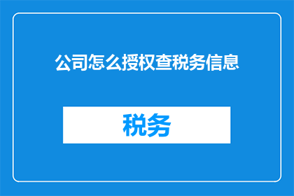 公司怎么授权查税务信息(公司如何授权以查询税务信息？)