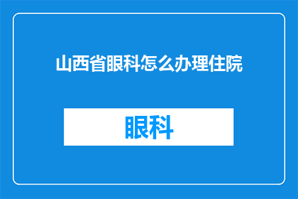山西省眼科怎么办理住院(如何为山西省的眼科患者办理住院手续？)
