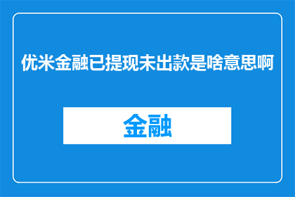 优米金融已提现未出款是啥意思啊(优米金融提现未到账，款项何时能到手？)