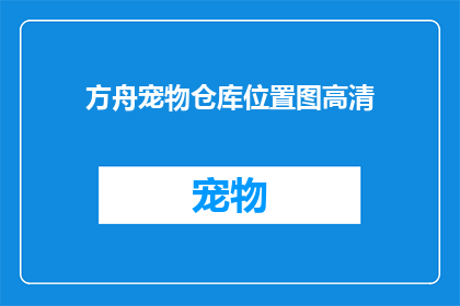 方舟宠物仓库位置图高清(方舟宠物仓库的精确位置在哪里？)