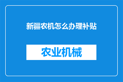 新疆农机怎么办理补贴(新疆农机补贴办理流程及条件详解)