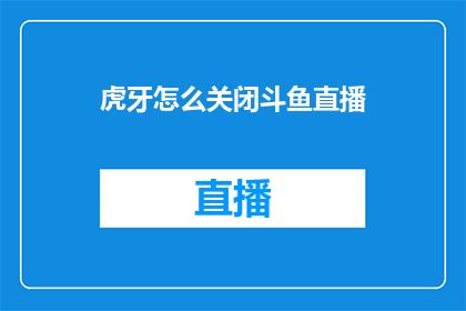 虎牙怎么关闭斗鱼直播(如何关闭虎牙直播以停止斗鱼的直播内容？)