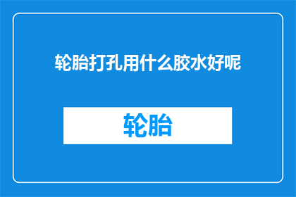 轮胎打孔用什么胶水好呢(轮胎打孔应选用何种胶水？)