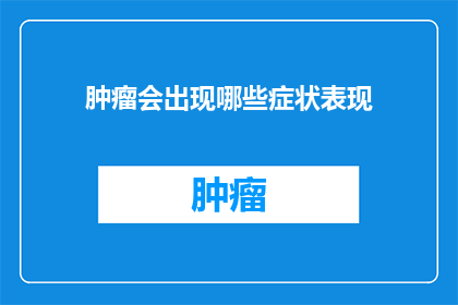 肿瘤会出现哪些症状表现(肿瘤的早期症状有哪些？)