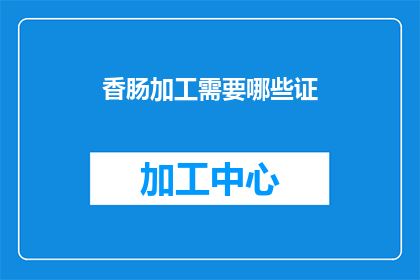 香肠加工需要哪些证(香肠加工过程中需要哪些证件？)