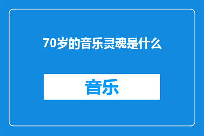 70岁的音乐灵魂是什么(70岁音乐灵魂的奥秘：是什么让一位长者依然在旋律中跳动？)