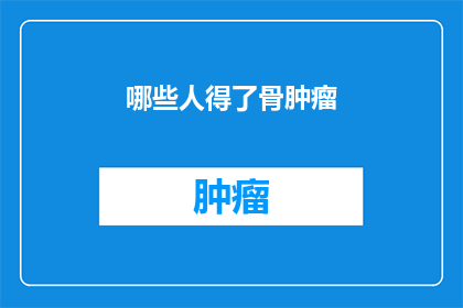 哪些人得了骨肿瘤(哪些人群可能面临骨肿瘤的风险？)