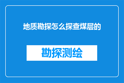 地质勘探怎么探查煤层的(如何有效进行地质勘探以探查煤层的存在？)