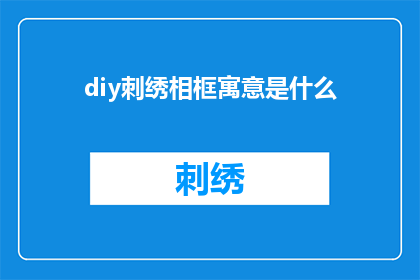 diy刺绣相框寓意是什么(DIY刺绣相框的深层寓意是什么？)
